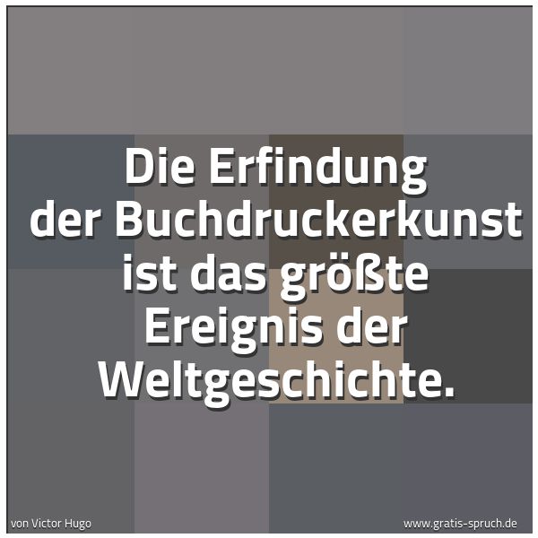 Quadratisches Spruchbild: Die Erfindung der Buchdruckerkunst ist das größte Ereignis der Weltgeschichte.