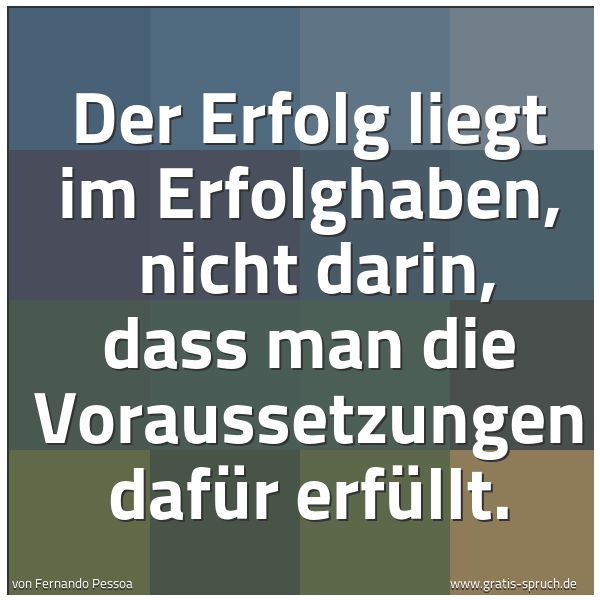 Quadratisches Spruchbild: Der Erfolg liegt im Erfolghaben,  nicht darin, dass man die Voraussetzungen dafür erfüllt.
