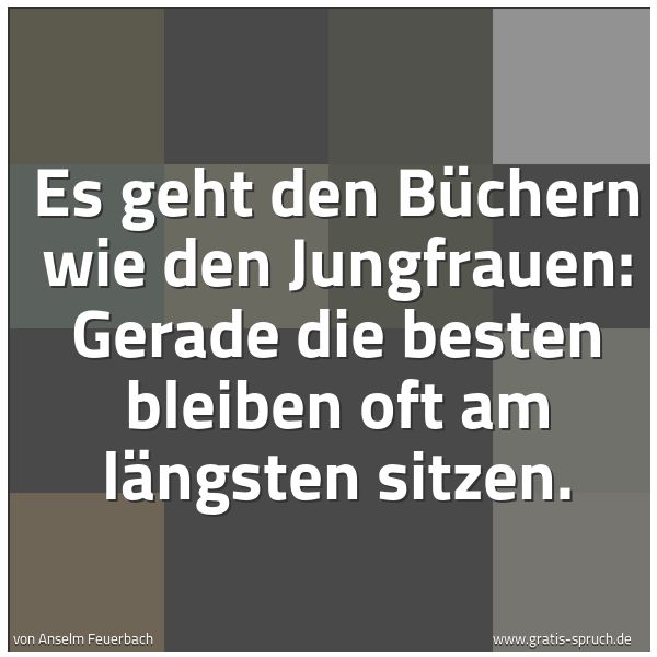 Quadratisches Spruchbild: Es geht den Büchern wie den Jungfrauen: Gerade die besten bleiben oft am längsten sitzen.