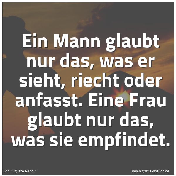 Quadratisches Spruchbild: Ein Mann glaubt nur das, was er sieht, riecht oder anfasst. Eine Frau glaubt nur das, was …