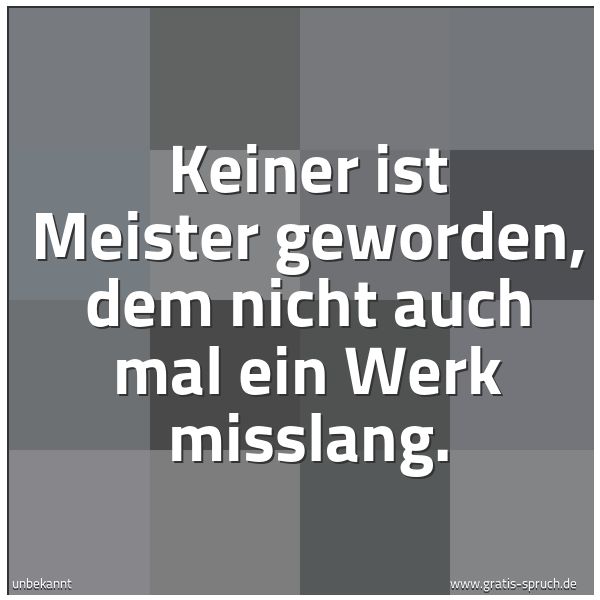 Quadratisches Spruchbild: Keiner ist Meister geworden, dem nicht auch mal ein Werk misslang.