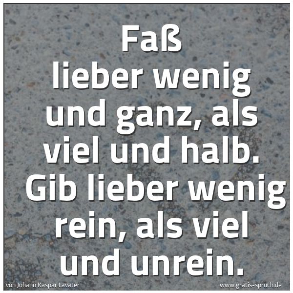 Quadratisches Spruchbild: Faß lieber wenig und ganz, als viel und halb.  Gib lieber wenig rein, als viel und unrein.