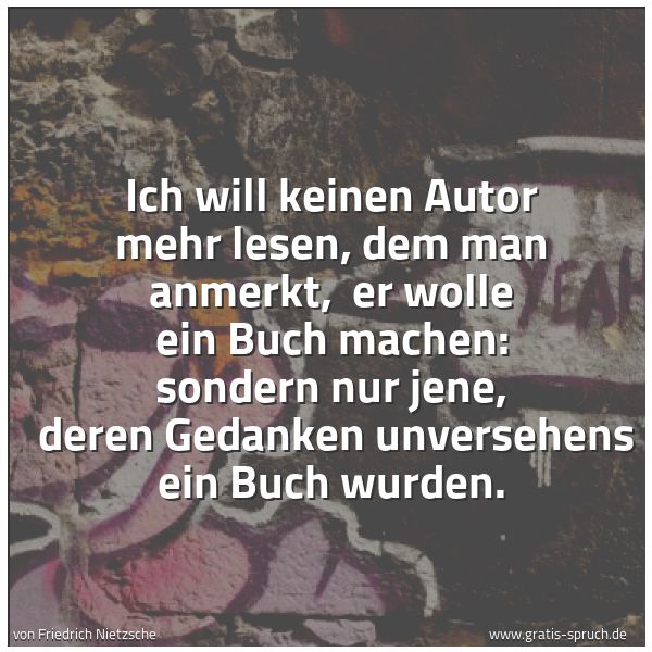 Quadratisches Spruchbild: Ich will keinen Autor mehr lesen, dem man anmerkt, er wolle ein Buch machen: sondern nur …