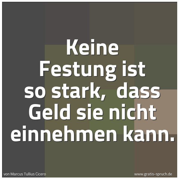 Quadratisches Spruchbild: Keine Festung ist so stark, dass Geld sie nicht einnehmen kann.