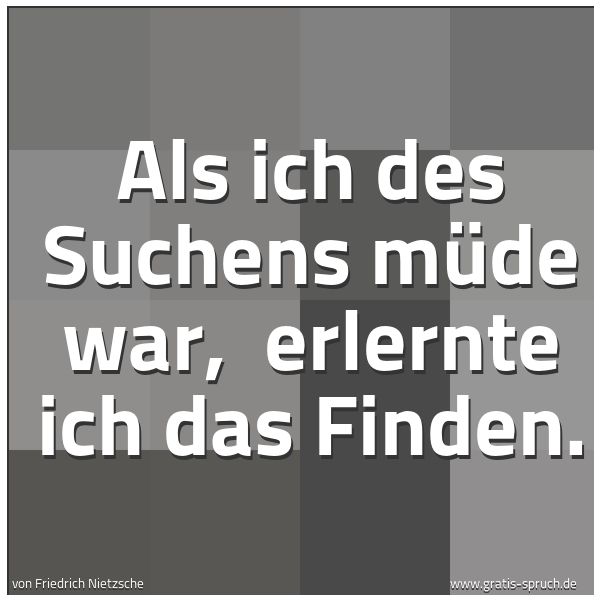 Quadratisches Spruchbild: Als ich des Suchens müde war,  erlernte ich das Finden.