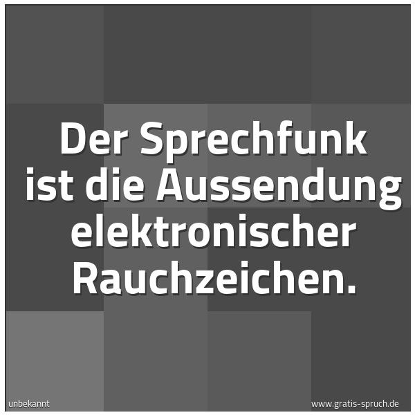 Quadratisches Spruchbild: Der Sprechfunk ist die Aussendung elektronischer Rauchzeichen.