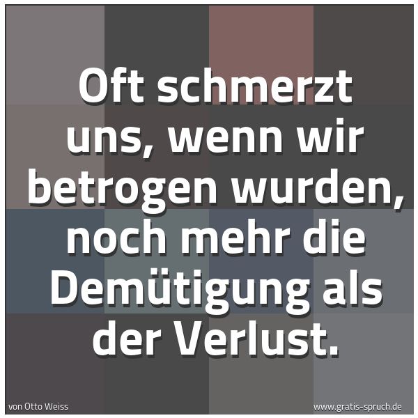 Quadratisches Spruchbild: Oft schmerzt uns, wenn wir betrogen wurden, noch mehr die Demütigung als der Verlust.