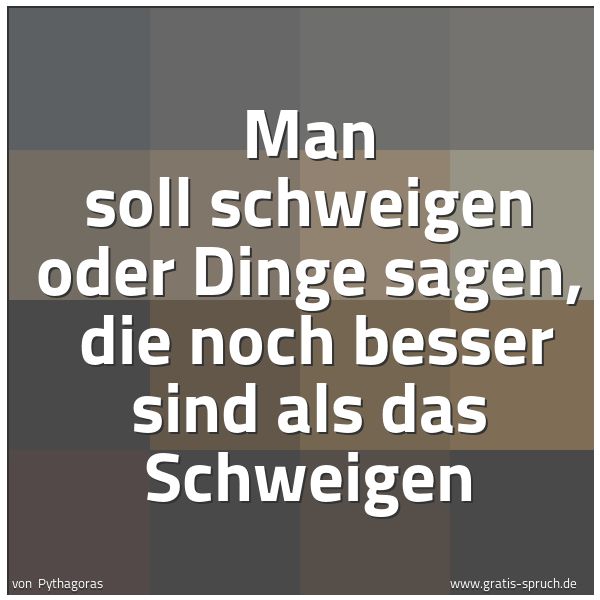 Quadratisches Spruchbild: Man soll schweigen oder Dinge sagen,  die noch besser sind als das Schweigen
