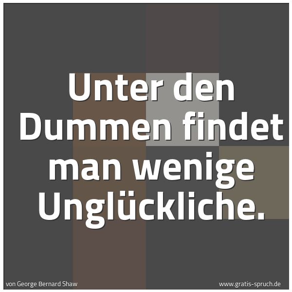 Quadratisches Spruchbild: Unter den Dummen findet man wenige Unglückliche.