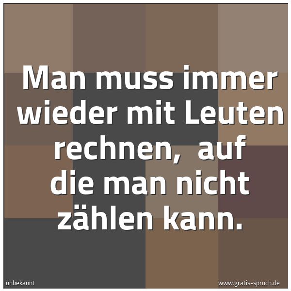 Quadratisches Spruchbild: Man muss immer wieder mit Leuten rechnen,  auf die man nicht zählen kann.