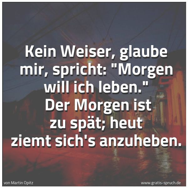 Quadratisches Spruchbild: Kein Weiser, glaube mir, spricht: "Morgen will ich leben." Der Morgen ist zu spät; heut z …