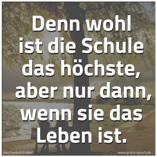 Quadratisches Spruchbild: Denn wohl ist die Schule das höchste,  aber nur dann, wenn sie das Leben ist.