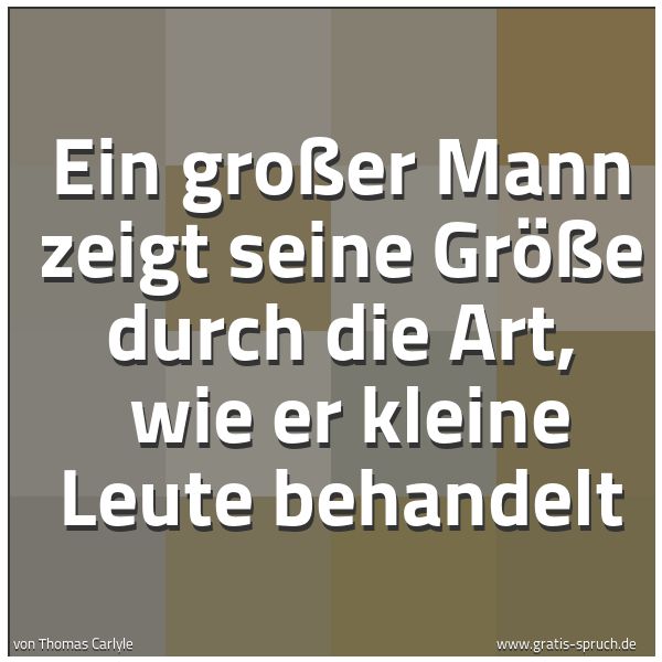 Quadratisches Spruchbild: Ein großer Mann zeigt seine Größe durch die Art,  wie er kleine Leute behandelt