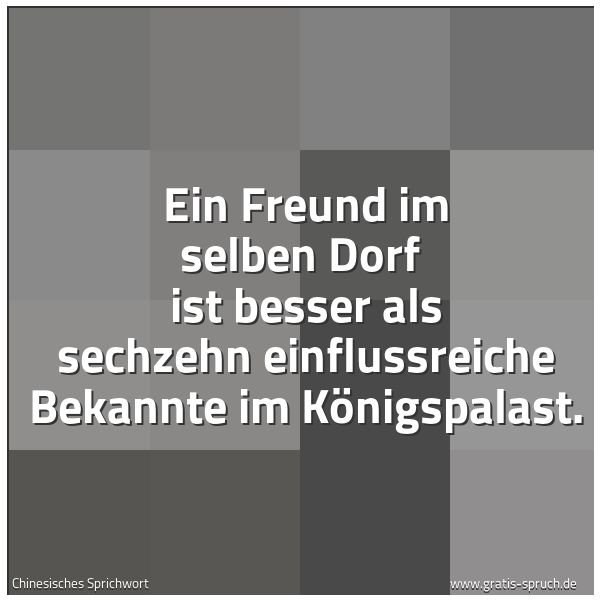 Quadratisches Spruchbild: Ein Freund im selben Dorf ist besser als sechzehn einflussreiche Bekannte im Königspalast …