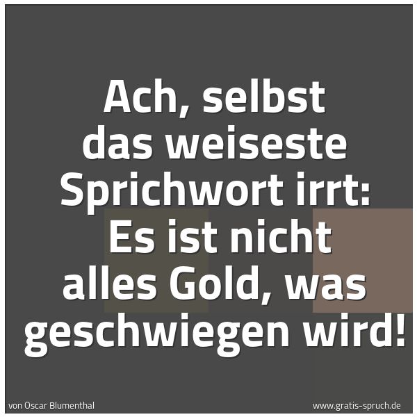 Quadratisches Spruchbild: Ach, selbst das weiseste Sprichwort irrt: Es ist nicht alles Gold, was geschwiegen wird!
