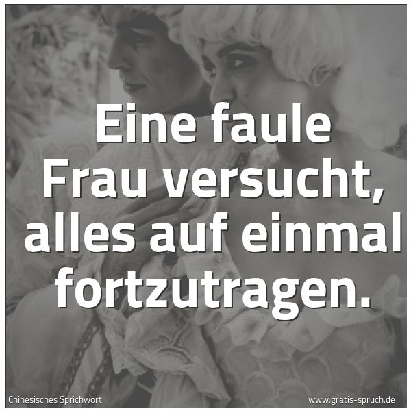 Quadratisches Spruchbild: Eine faule Frau versucht, alles auf einmal fortzutragen.