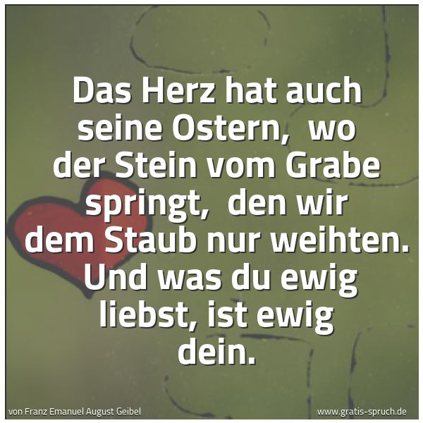 Quadratisches Spruchbild: Das Herz hat auch seine Ostern, wo der Stein vom Grabe springt, den wir dem Staub nur we …