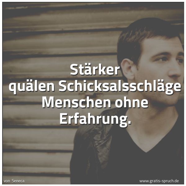Quadratisches Spruchbild: Stärker quälen Schicksalsschläge Menschen ohne Erfahrung.
