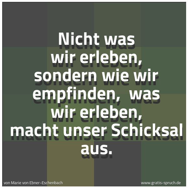 Quadratisches Spruchbild: Nicht was wir erleben, sondern wie wir empfinden, was wir erleben, macht unser Schicksal …