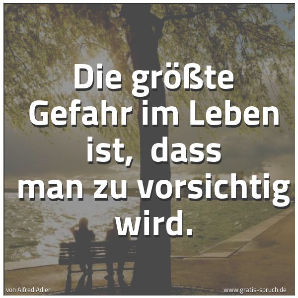 Quadratisches Spruchbild: Die größte Gefahr im Leben ist, dass man zu vorsichtig wird.