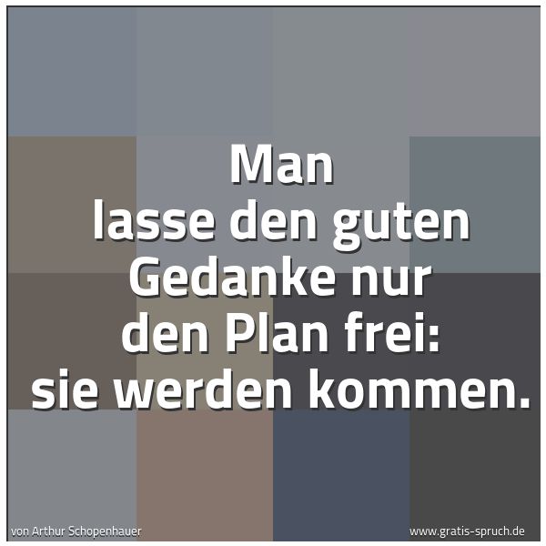 Quadratisches Spruchbild: Man lasse den guten Gedanke nur den Plan frei: sie werden kommen.