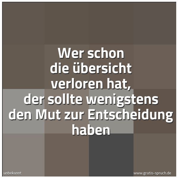 Quadratisches Spruchbild: Wer schon die Übersicht verloren hat, der sollte wenigstens den Mut zur Entscheidung haben
