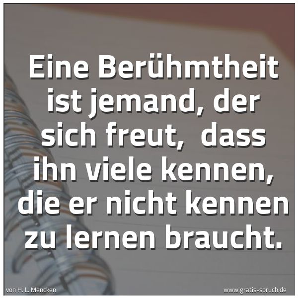 Quadratisches Spruchbild: Eine Berühmtheit ist jemand, der sich freut,  dass ihn viele kennen, die er nicht kennen z …