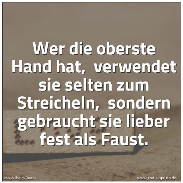 Quadratisches Spruchbild: Wer die oberste Hand hat, verwendet sie selten zum Streicheln, sondern gebraucht sie lie …
