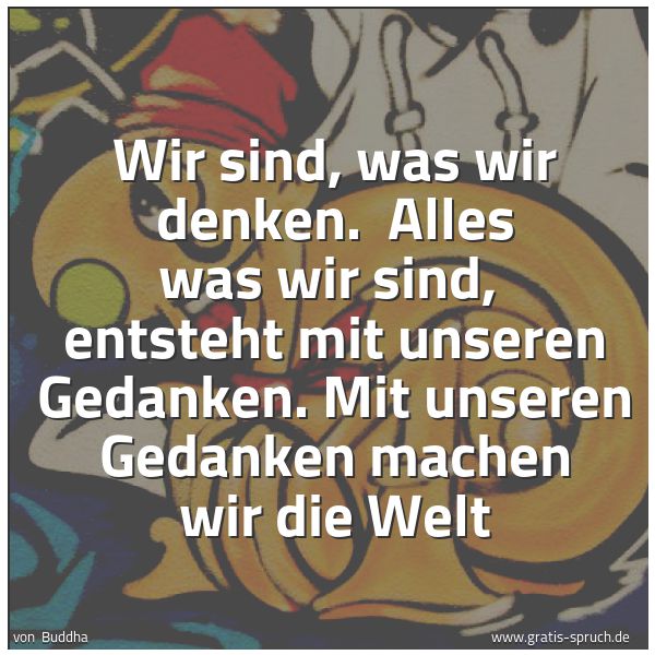 Quadratisches Spruchbild: Wir sind, was wir denken.  Alles was wir sind,  entsteht mit unseren Gedanken. Mit unseren …