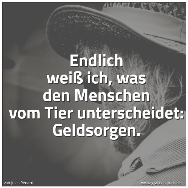 Quadratisches Spruchbild: Endlich weiß ich, was den Menschen vom Tier unterscheidet: Geldsorgen.