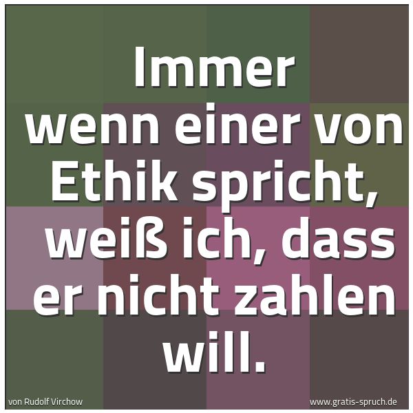 Quadratisches Spruchbild: Immer wenn einer von Ethik spricht, weiß ich, dass er nicht zahlen will.