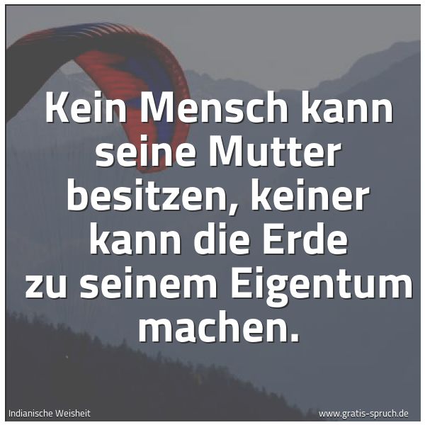 Quadratisches Spruchbild: Kein Mensch kann seine Mutter besitzen, keiner kann die Erde zu seinem Eigentum machen.