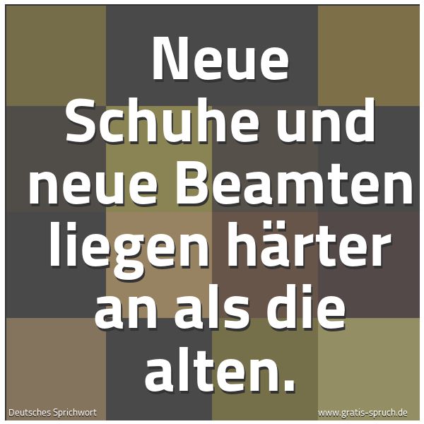 Quadratisches Spruchbild: Neue Schuhe und neue Beamten liegen härter an als die alten.