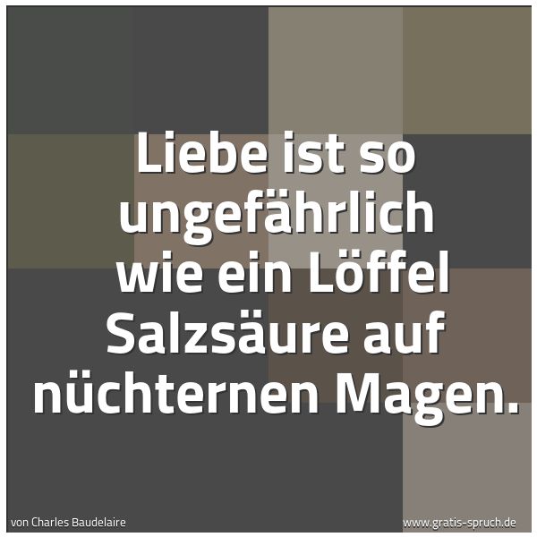 Quadratisches Spruchbild: Liebe ist so ungefährlich wie ein Löffel Salzsäure auf nüchternen Magen.