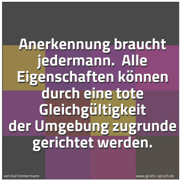 Quadratisches Spruchbild: Anerkennung braucht jedermann.  Alle Eigenschaften können durch eine tote Gleichgültigkeit …