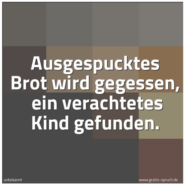 Quadratisches Spruchbild: Ausgespucktes Brot wird gegessen, ein verachtetes Kind gefunden.