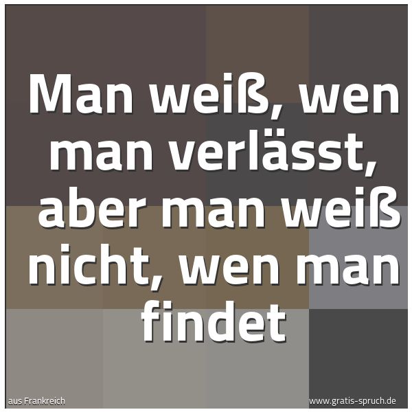 Quadratisches Spruchbild: Man weiß, wen man verlässt, aber man weiß nicht, wen man findet