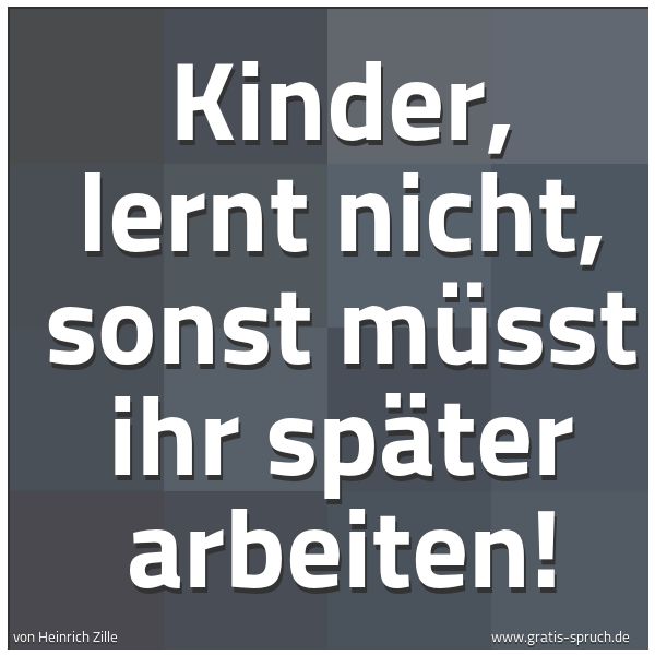 Quadratisches Spruchbild: Kinder, lernt nicht, sonst müsst ihr später arbeiten!