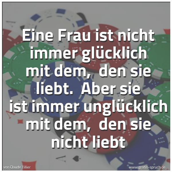 Quadratisches Spruchbild: Eine Frau ist nicht immer glücklich mit dem, den sie liebt. Aber sie ist immer unglückli …