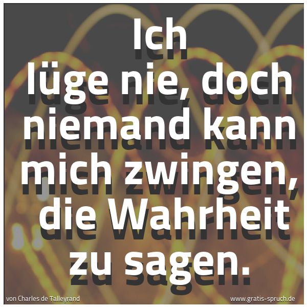 Quadratisches Spruchbild: Ich lüge nie, doch niemand kann mich zwingen, die Wahrheit zu sagen.