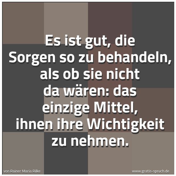Quadratisches Spruchbild: Es ist gut, die Sorgen so zu behandeln, als ob sie nicht da wären: das einzige Mittel, ihn …