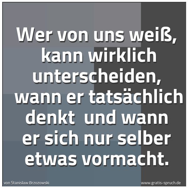 Quadratisches Spruchbild: Wer von uns weiß,  kann wirklich unterscheiden,  wann er tatsächlich denkt  und wann er si …