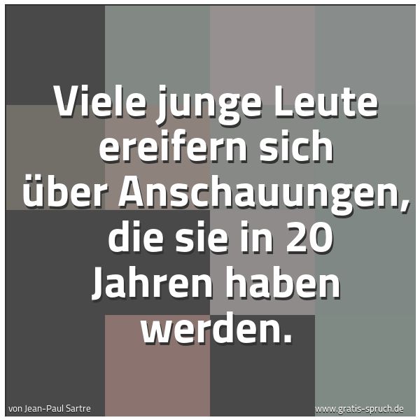 Quadratisches Spruchbild: Viele junge Leute ereifern sich über Anschauungen, die sie in 20 Jahren haben werden.