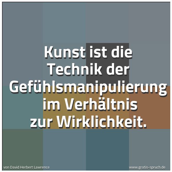 Quadratisches Spruchbild: Kunst ist die Technik der Gefühlsmanipulierung im Verhältnis zur Wirklichkeit.