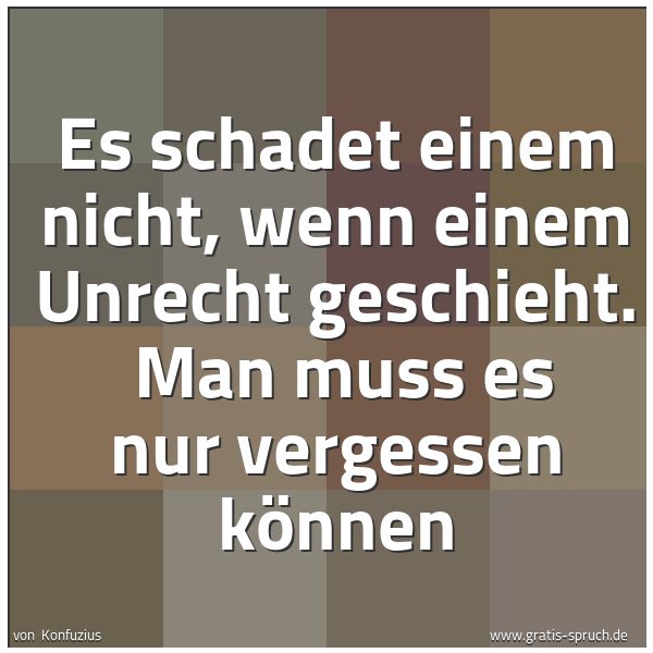 Quadratisches Spruchbild: Es schadet einem nicht, wenn einem Unrecht geschieht.  Man muss es nur vergessen können