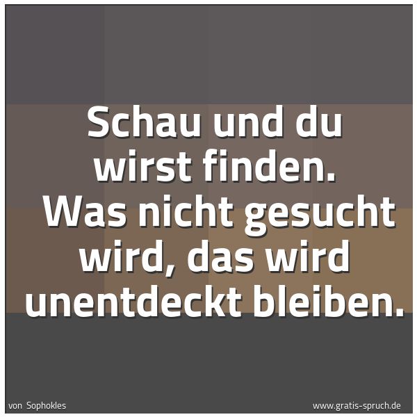 Quadratisches Spruchbild: Schau und du wirst finden. Was nicht gesucht wird, das wird unentdeckt bleiben.