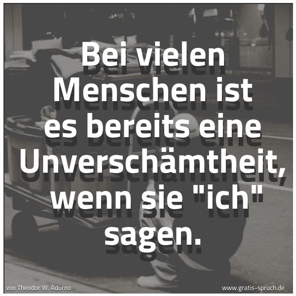 Quadratisches Spruchbild: Bei vielen Menschen ist es bereits eine Unverschämtheit,  wenn sie "ich" sagen.
