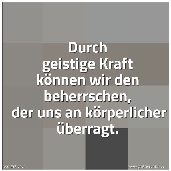 Quadratisches Spruchbild: Durch geistige Kraft können wir den beherrschen, der uns an körperlicher überragt.