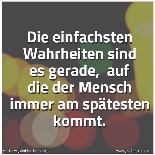 Quadratisches Spruchbild: Die einfachsten Wahrheiten sind es gerade, auf die der Mensch immer am spätesten kommt.