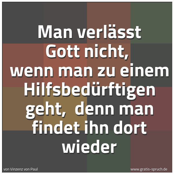 Quadratisches Spruchbild: Man verlässt Gott nicht,  wenn man zu einem Hilfsbedürftigen geht,  denn man findet ihn do …